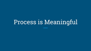 Process is Meaningful
 