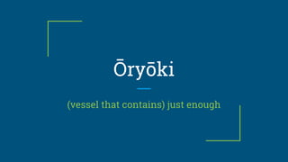 Ōryōki
(vessel that contains) just enough
 