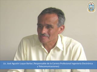 Lic. José Agustín Luque Barba ( Responsable de la Carrera Profesional Ingeniería Electrónica y Telecomunicaciones) 