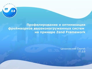 Профилирование и оптимизация
фреймворков высоконагруженных систем
            на примере Zend Framework




                         Цехановский Сергей
                                      IT 2.0
 