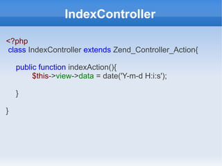 IndexController
<?php
class IndexController extends Zend_Controller_Action{
public function indexAction(){
$this->view->data = date('Y-m-d H:i:s');
}
}

 