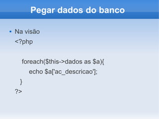 Pegar dados do banco


Na visão
<?php
foreach($this->dados as $a){
echo $a['ac_descricao'];
}
?>

 