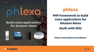 60 / 70
phlexa
PHP Framework to build
voice applications for
Amazon Alexa
(built with ZE3)
https://www.phoice.tech/phlexa
 