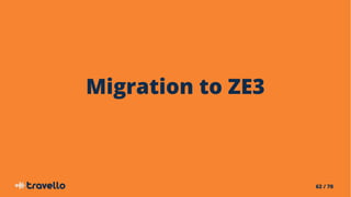 62 / 70
Migration to ZE3
 