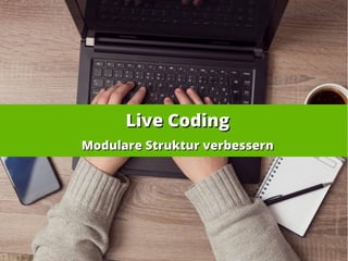 Live CodingLive Coding
Modulare Struktur verbessernModulare Struktur verbessern
 