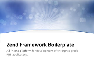 Zend Framework Boilerplate
All-in-one platform for development of enterprise grade
PHP applications.
 