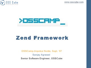 Zend Fr amewor k

 OSSCamp,Impetus Noida, Sept, ‘07
           Sanjay Agrawal
 Senior Software Engineer, OSSCube
 