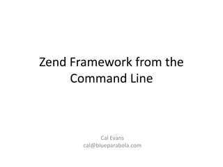 Zend Framework from the
Command Line
Cal Evans
cal@blueparabola.com
 