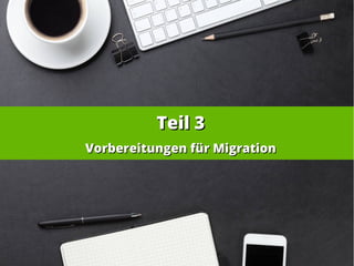 Teil 3Teil 3
Vorbereitungen für MigrationVorbereitungen für Migration
 