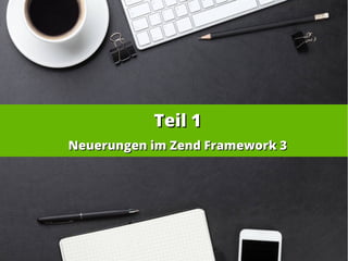 Teil 1Teil 1
Neuerungen im Zend Framework 3Neuerungen im Zend Framework 3
 