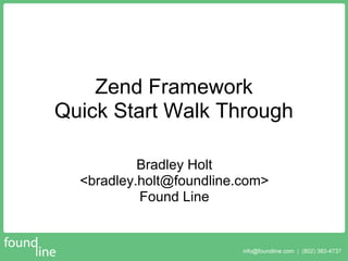 Zend Framework
Quick Start Walk Through

           Bradley Holt
  <bradley.holt@foundline.com>
           Found Line