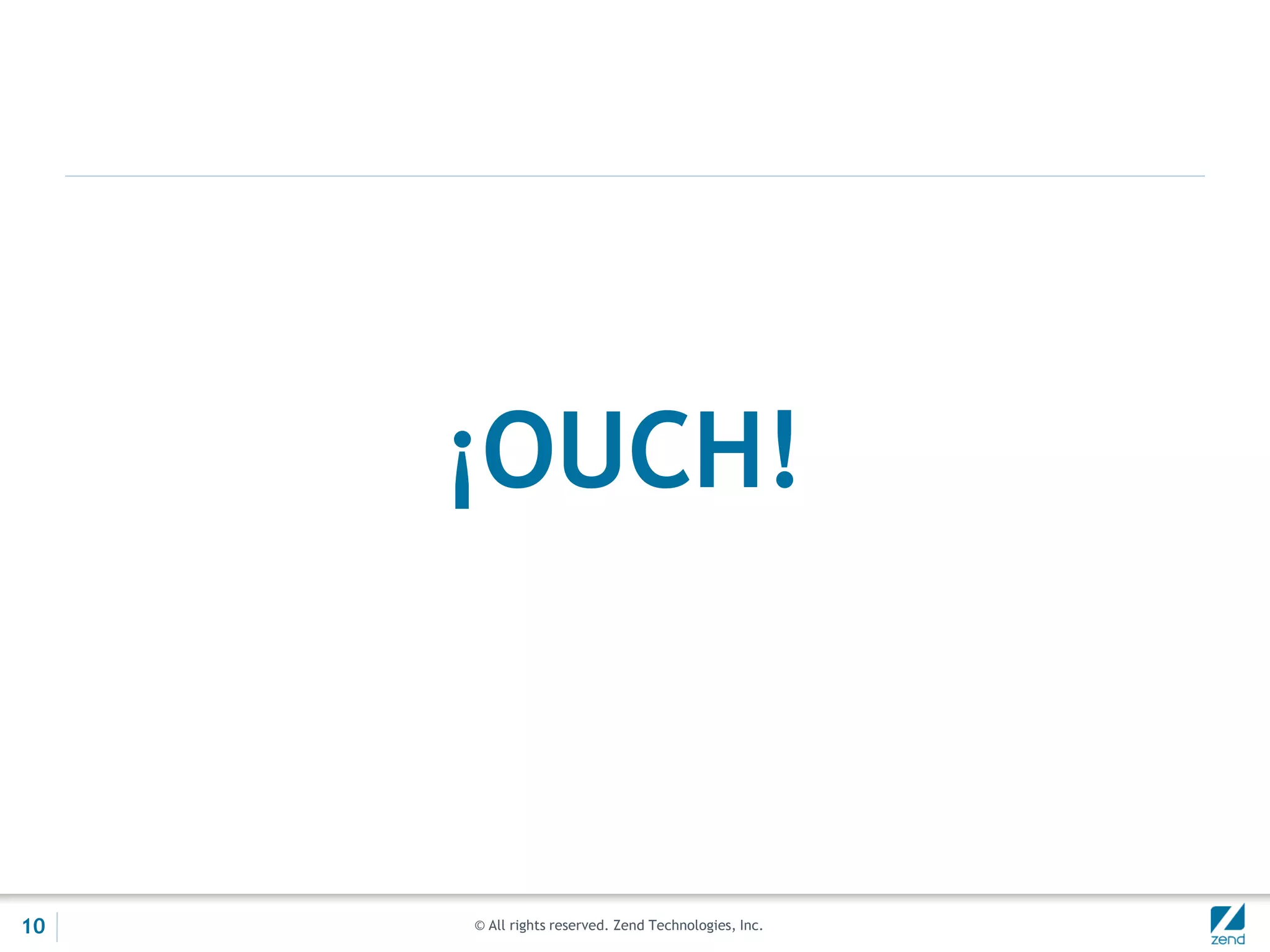 © All rights reserved. Zend Technologies, Inc.
¡OUCH!
10
 