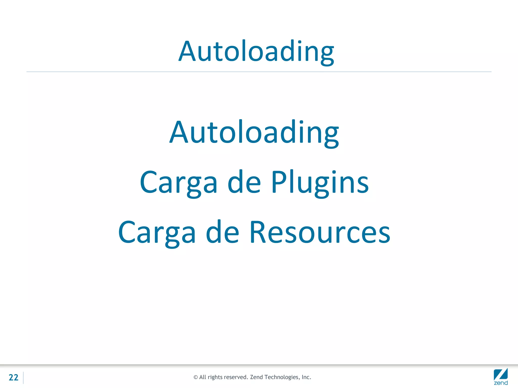 © All rights reserved. Zend Technologies, Inc.
Autoloading
Carga de Plugins
Carga de Resources
Autoloading
22
 