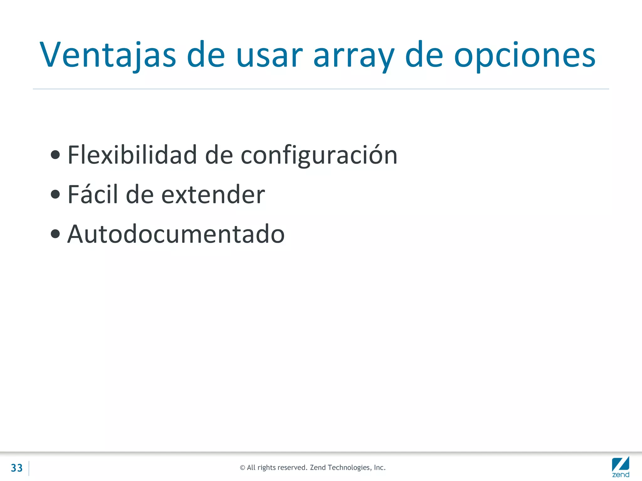 © All rights reserved. Zend Technologies, Inc.
Ventajas de usar array de opciones
• Flexibilidad de configuración
• Fácil de extender
• Autodocumentado
33
 