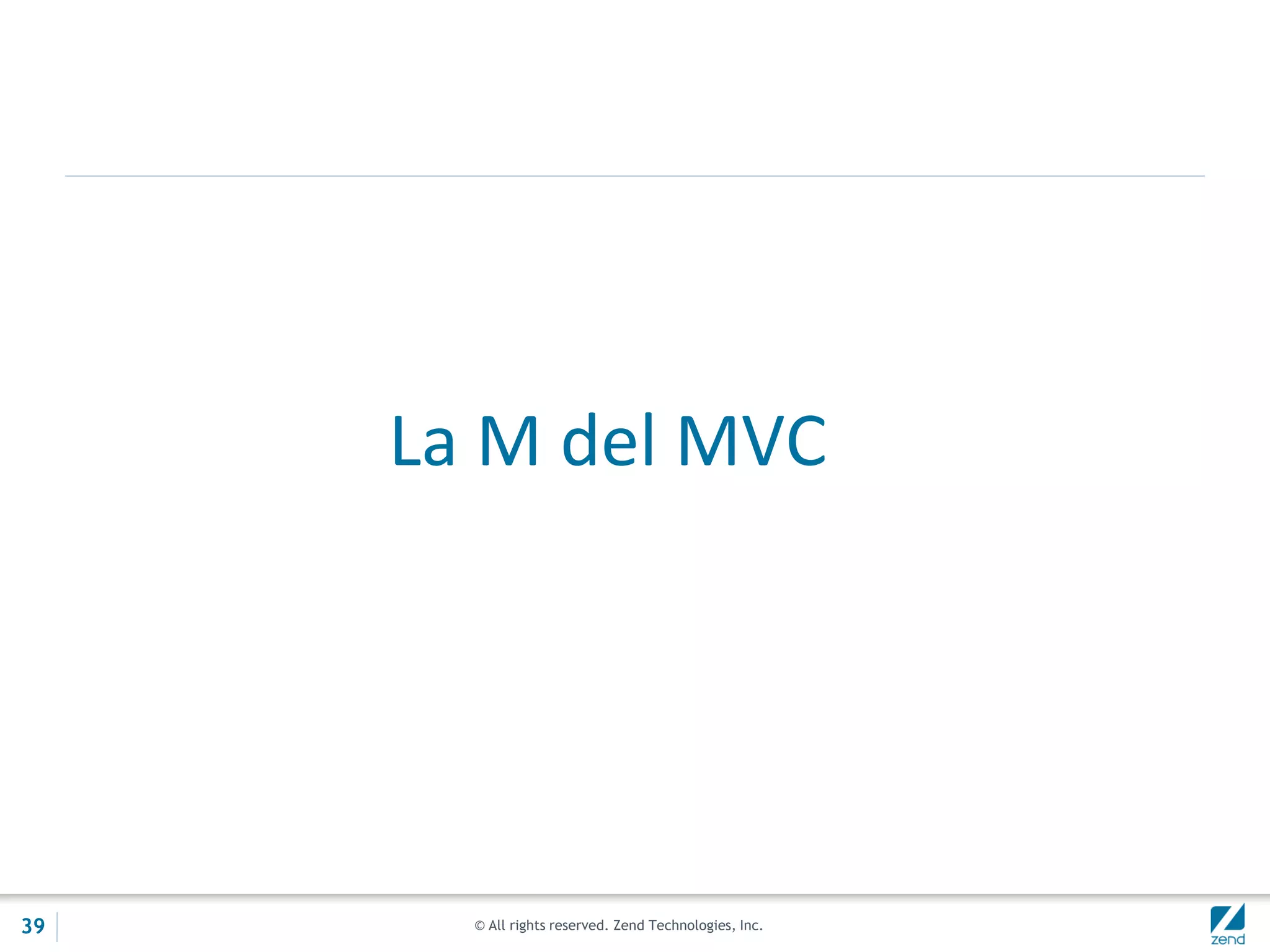 © All rights reserved. Zend Technologies, Inc.
La M del MVC
39
 