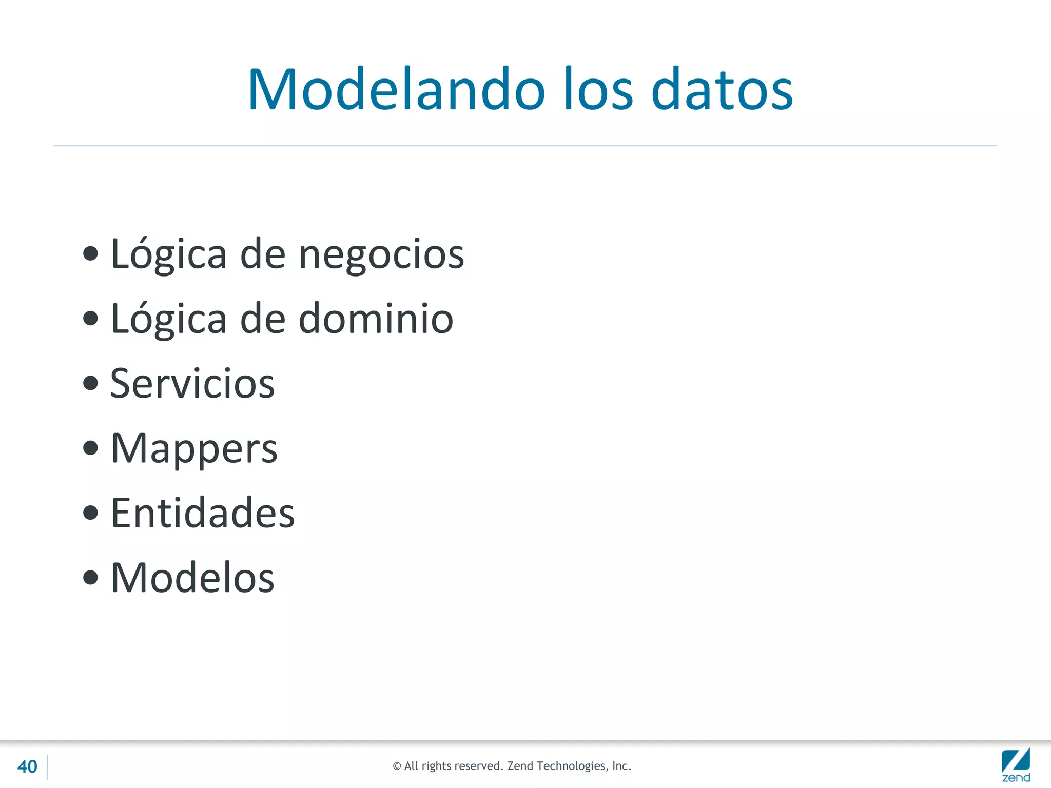 © All rights reserved. Zend Technologies, Inc.
Modelando los datos
• Lógica de negocios
• Lógica de dominio
• Servicios
• Mappers
• Entidades
• Modelos
40
 