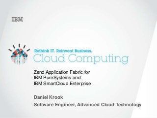 1
Zend Application Fabric for
IBM PureSystems and
IBM SmartCloud Enterprise
Daniel Krook
Software Engineer, Advanced Cloud Technology
 