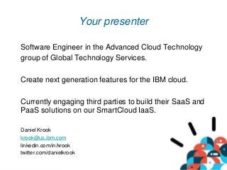 2
Your presenter
Software Engineer in the Advanced Cloud Technology
group of Global Technology Services.
Create next gener...