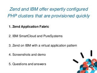 6
Zend and IBM offer expertly configured
PHP clusters that are provisioned quickly
1. Zend Application Fabric
2. IBM Smart...