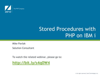 Stored Procedures with
                                 PHP on IBM i
Mike Pavlak
Solution Consultant


To watch the related webinar, please go to:

http://bit.ly/s4q0W4

                                              © All rights reserved. Zend Technologies, Inc.
 