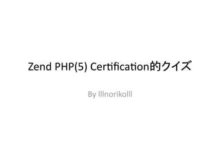 Zend PHP(5) Cer-ﬁca-on       

          By lllnorikolll
 