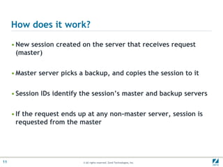 How does it work?New session created on the server that receives request (master)Master server picks a backup, and copies the session to itSession IDs identify the session’s master and backup serversIf the request ends up at any non-master server, session is requested from the master