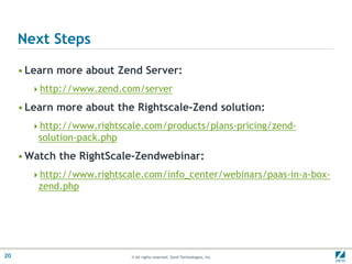 Next StepsLearn more about Zend Server:http://www.zend.com/serverLearn more about the Rightscale-Zend solution:http://www.rightscale.com/products/plans-pricing/zend-solution-pack.phpWatch the RightScale-Zendwebinar: http://www.rightscale.com/info_center/webinars/paas-in-a-box-zend.php