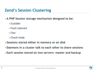 Zend’s Session ClusteringA PHP Session storage mechanism designed to be:ScalableFault-tolerantFastCloud readySessions stored either in memory or on diskDaemons in a cluster talk to each other to share sessionsEach session stored on two servers: master and backup