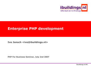 Enterprise PHP development Ivo Jansch <ivo@ibuildings.nl> PHP For Business Seminar, July 2nd 2007 