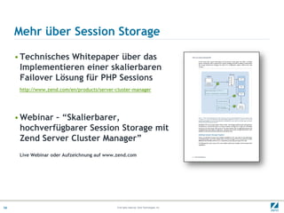 Mehr über Session Storage

     • Technisches Whitepaper über das
       Implementieren einer skalierbaren
       Failover Lösung für PHP Sessions
      http://www.zend.com/en/products/server-cluster-manager




     • Webinar – “Skalierbarer,
       hochverfügbarer Session Storage mit
       Zend Server Cluster Manager”
      Live Webinar oder Aufzeichnung auf www.zend.com




14                                            © All rights reserved. Zend Technologies, Inc.
 