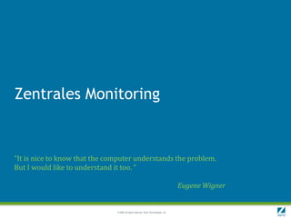 Zentrales Monitoring


“It is nice to know that the computer understands the problem.
But I would like to understand it too. “

                                                                                     Eugene Wigner


                               © 2009 All rights reserved. Zend Technologies, Inc.
 