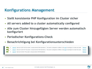 Konfigurations Management

     • Stellt konsistente PHP Konfiguration im Cluster sicher
     • All servers added to a cluster automatically configured
     • Alle zum Cluster hinzugefügten Server werden automatisch
       konfiguriert
     • Periodischer Konfigurations-Check
     • Benachrichtigung bei Konfigurationsunterschieden




20   Insert->Header & Footer   © All rights reserved. Zend Technologies, Inc.
 