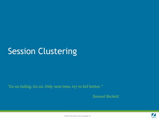 Session Clustering


“Go on failing. Go on. Only next time, try to fail better. “

                                                                                         Samuel Beckett



                                   © 2009 All rights reserved. Zend Technologies, Inc.
 