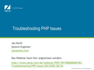 Troubleshooting PHP Issues

Jan Burkl
System Engineer
jan@zend.com

Das Webinar kann hier angeschaut werden:
http://www.zend.com/de/webinar/PHP/70170000000bTBC-
Troubelshooting-PHP-issues-20110301-DE.flv
                                           © All rights reserved. Zend Technologies, Inc.
 