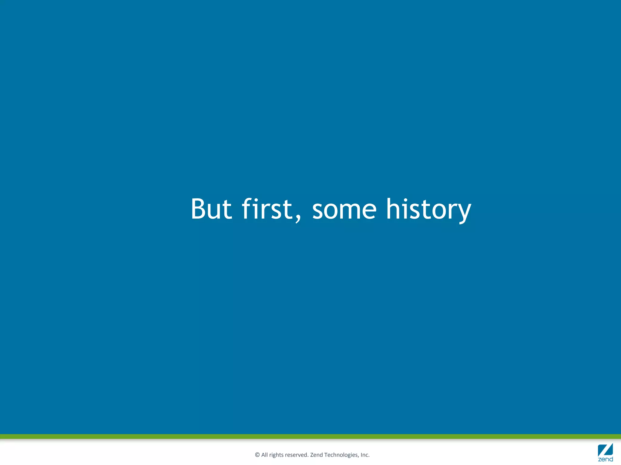 But first, some history




     © All rights reserved. Zend Technologies, Inc.
 
