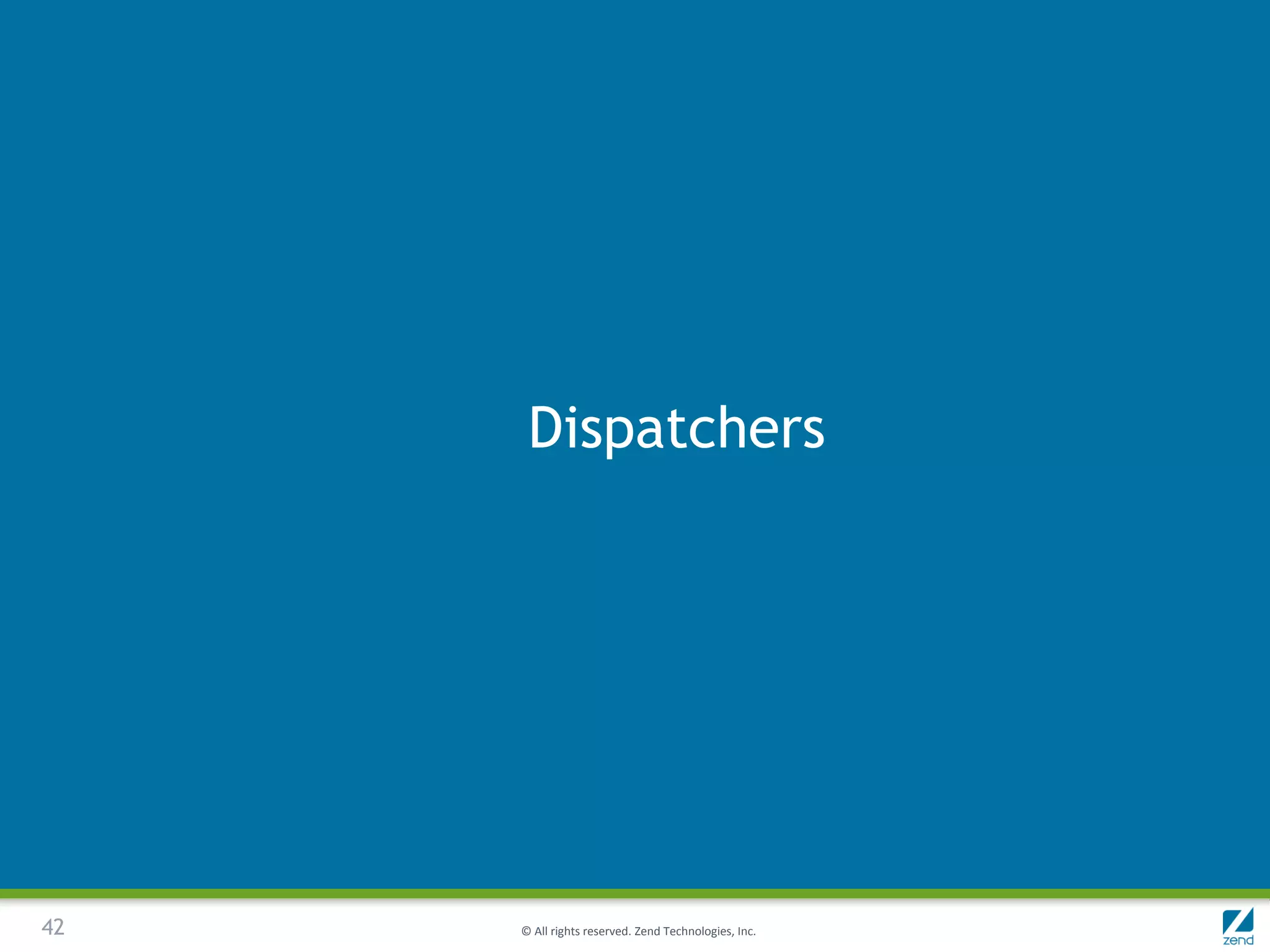 Dispatchers




42   © All rights reserved. Zend Technologies, Inc.
 