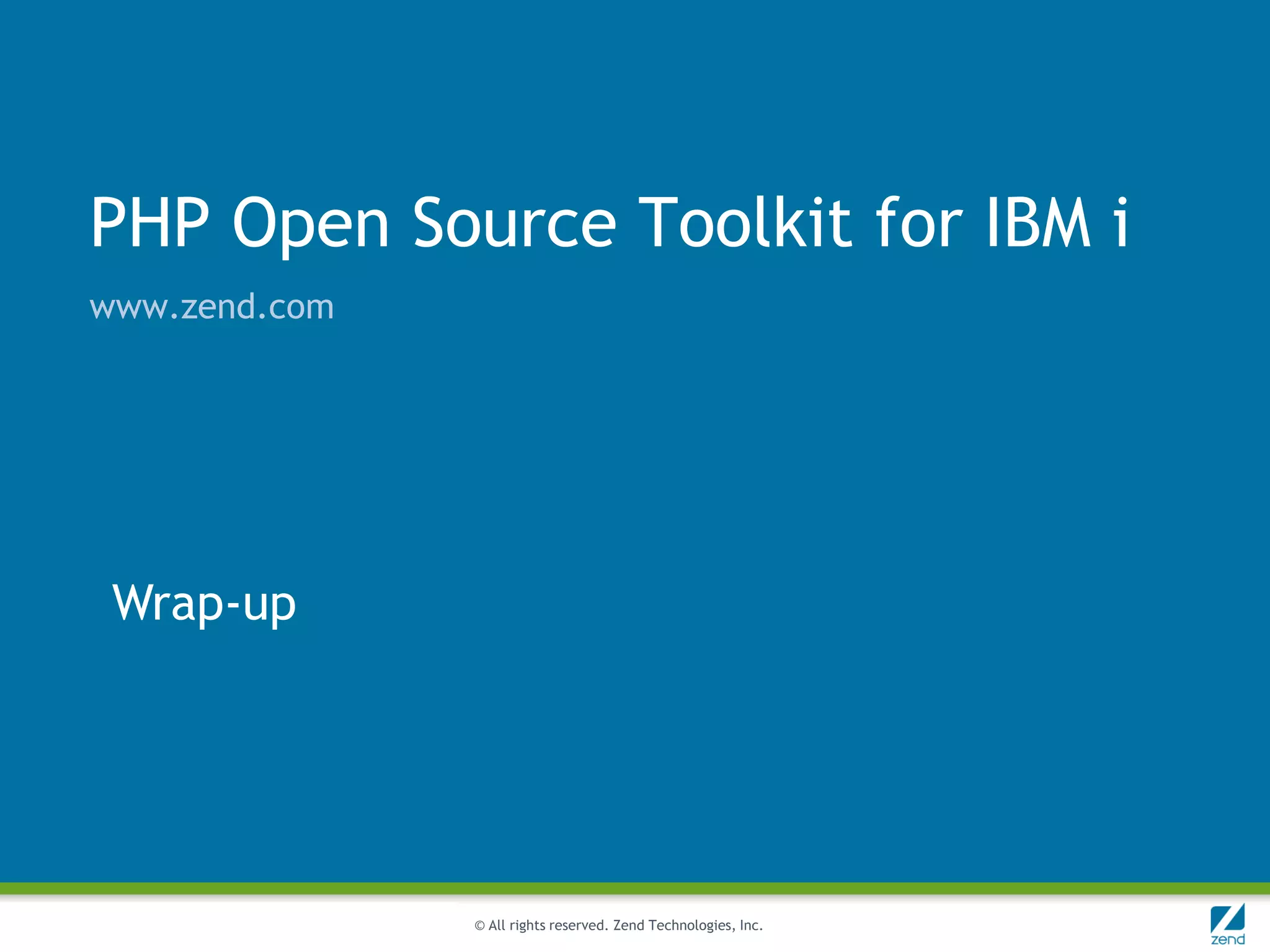 PHP Open Source Toolkit for IBM i
www.zend.com




 Wrap-up




               © All rights reserved. Zend Technologies, Inc.
 