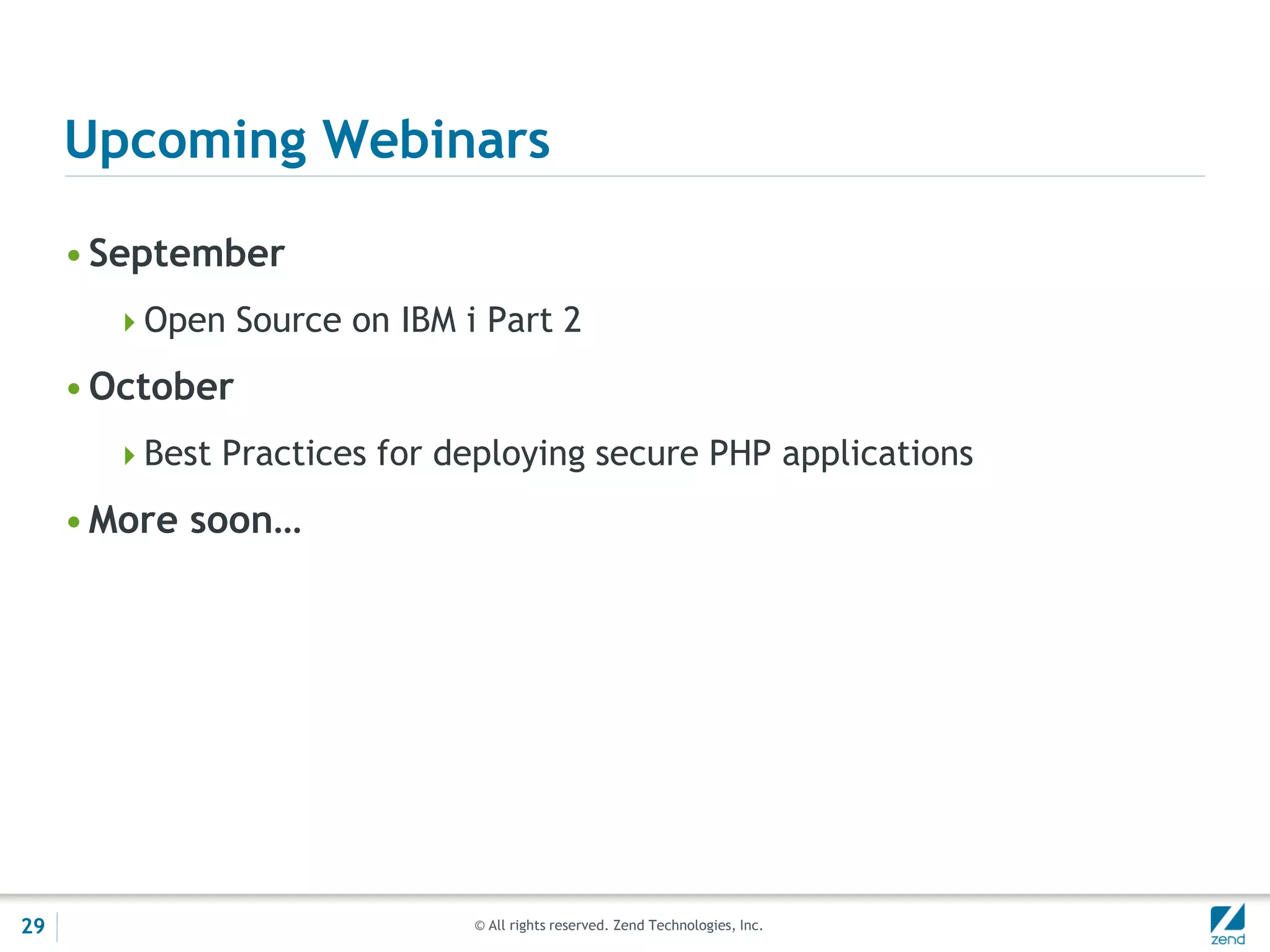 Upcoming Webinars

     • September
       Open Source on IBM i Part 2

     • October
       Best Practices for deploying secure PHP applications

     • More soon…




29                           © All rights reserved. Zend Technologies, Inc.
 