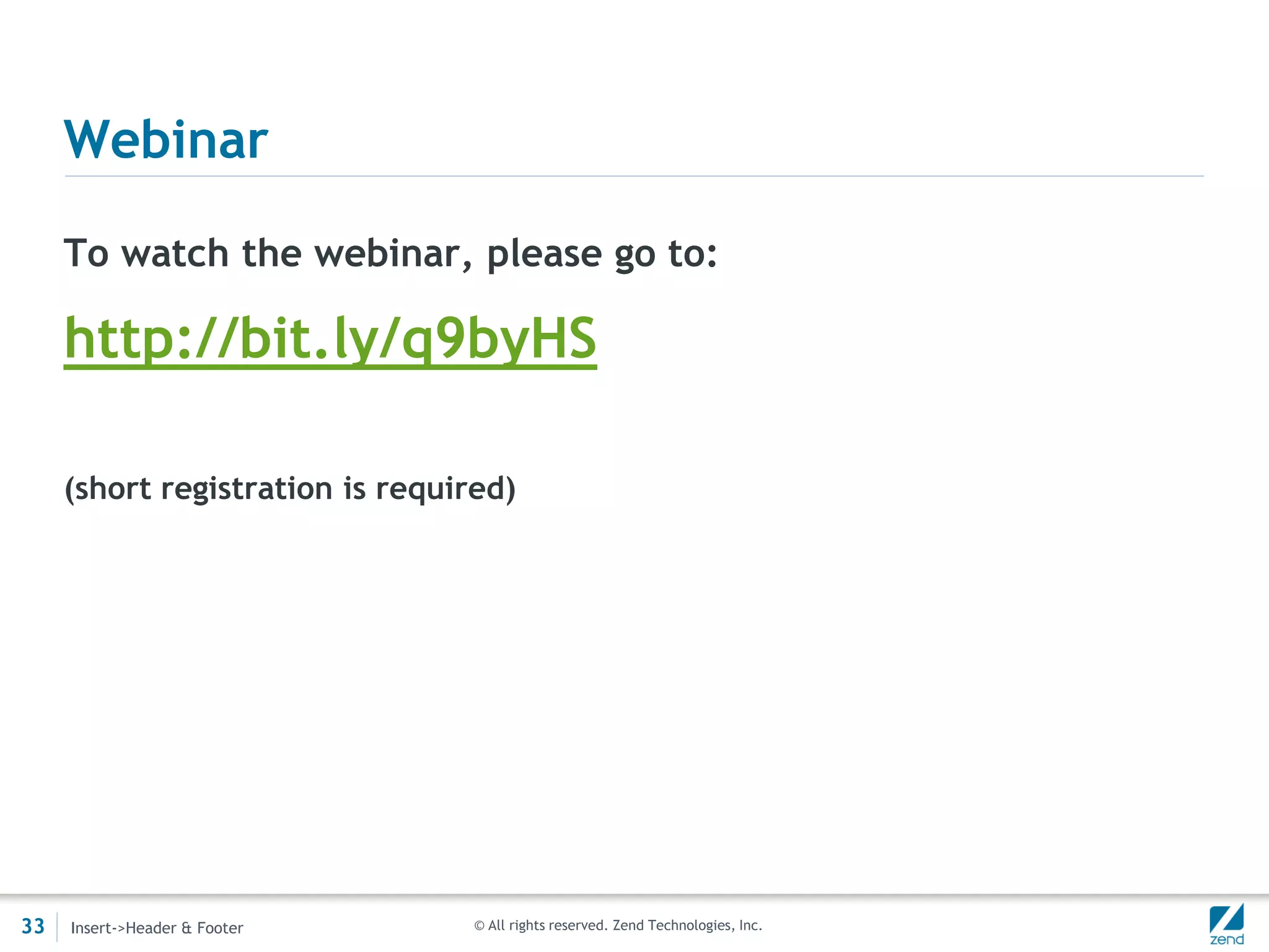 Webinar

     To watch the webinar, please go to:

     http://bit.ly/q9byHS

     (short registration is required)




33   Insert->Header & Footer      © All rights reserved. Zend Technologies, Inc.
 