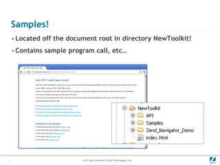Samples!
• Located off the document root in directory NewToolkit!
• Contains sample program call, etc…




                      © All rights reserved. Zend Technologies, Inc.
 