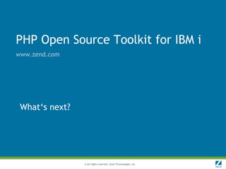 PHP Open Source Toolkit for IBM i
www.zend.com




 What„s next?




                © All rights reserved. Zend Technologies, Inc.
 