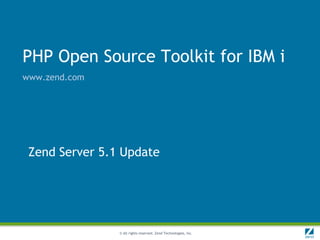 PHP Open Source Toolkit for IBM i
www.zend.com




 Zend Server 5.1 Update




                © All rights reserved. Zend Technologies, Inc.
 