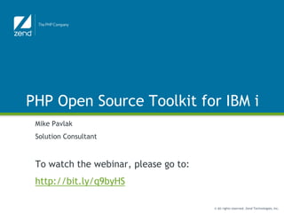 PHP Open Source Toolkit for IBM i
 Mike Pavlak
 Solution Consultant



 To watch the webinar, please go to:
 http://bit.ly/q9byHS

                                       © All rights reserved. Zend Technologies, Inc.
 