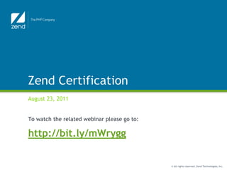 Zend Certification
August 23, 2011


To watch the related webinar please go to:

http://bit.ly/mWrygg


                                             © All rights reserved. Zend Technologies, Inc.
 