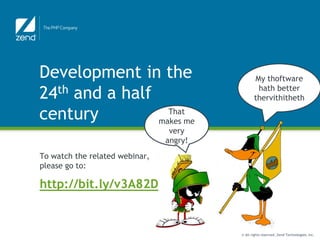 Development in the                              My thoftware

24th and a half                                  hath better
                                                thervithitheth

century           That
                makes me
                                 very
                                angry!
To watch the related webinar,
please go to:

http://bit.ly/v3A82D


                                         © All rights reserved. Zend Technologies, Inc.
 