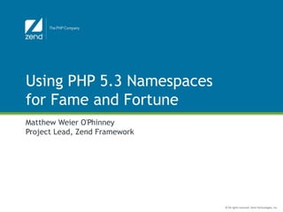 Using PHP 5.3 Namespaces
for Fame and Fortune
Matthew Weier O'Phinney
Project Lead, Zend Framework




                               © All rights reserved. Zend Technologies, Inc.
 