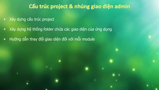  Xây dựng cấu trúc project
 Xây dựng hệ thống folder chứa các giao diện của ứng dụng
 Hướng dẫn thay đổi giao diện đối với mỗi module
 
