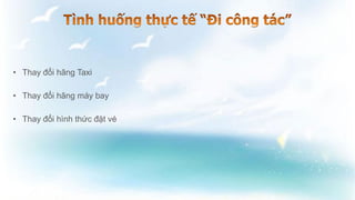 • Thay đổi hãng Taxi
• Thay đổi hãng máy bay
• Thay đổi hình thức đặt vé
 