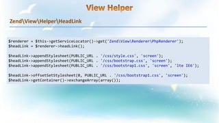 ZendViewHelperHeadLink
$renderer = $this->getServiceLocator()->get('ZendViewRendererPhpRenderer');
$headLink = $renderer->headLink();
$headLink->appendStylesheet(PUBLIC_URL . '/css/style.css', 'screen');
$headLink->appendStylesheet(PUBLIC_URL . '/css/bootstrap.css', 'screen');
$headLink->appendStylesheet(PUBLIC_URL . '/css/bootstrap1.css', 'screen', 'lte IE6');
$headLink->offsetSetStylesheet(0, PUBLIC_URL . '/css/bootstrap1.css', 'screen');
$headLink->getContainer()->exchangeArray(array());
 