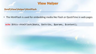 ZendViewHelperHtmlFlash
echo $this->htmlFlash($data, $attribs, $params, $content);
 
